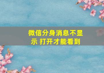 微信分身消息不显示 打开才能看到